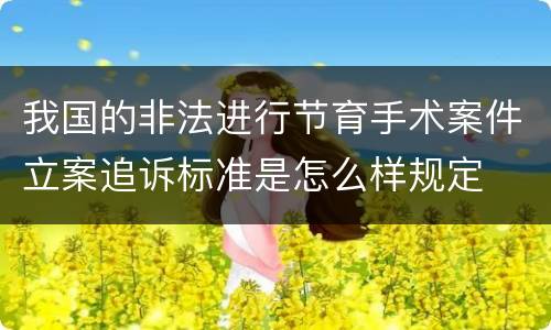 我国的非法进行节育手术案件立案追诉标准是怎么样规定
