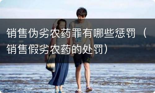 销售伪劣农药罪有哪些惩罚（销售假劣农药的处罚）