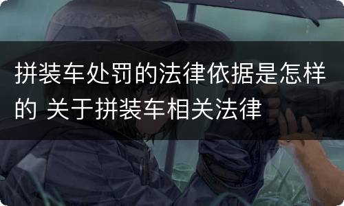 拼装车处罚的法律依据是怎样的 关于拼装车相关法律