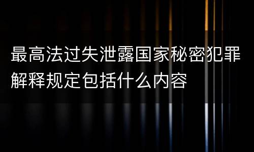 最高法过失泄露国家秘密犯罪解释规定包括什么内容