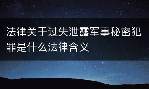 法律关于过失泄露军事秘密犯罪是什么法律含义