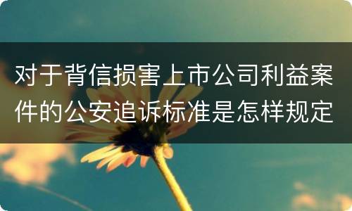 对于背信损害上市公司利益案件的公安追诉标准是怎样规定