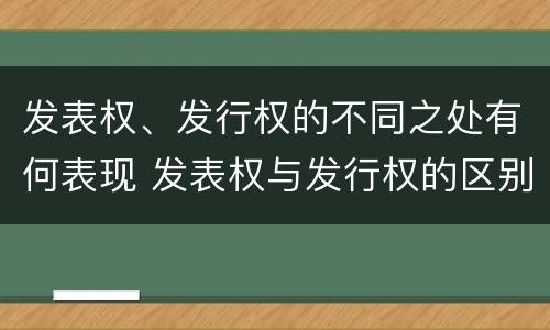 发表权、发行权的不同之处有何表现 发表权与发行权的区别
