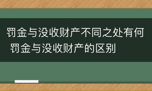罚金与没收财产不同之处有何 罚金与没收财产的区别