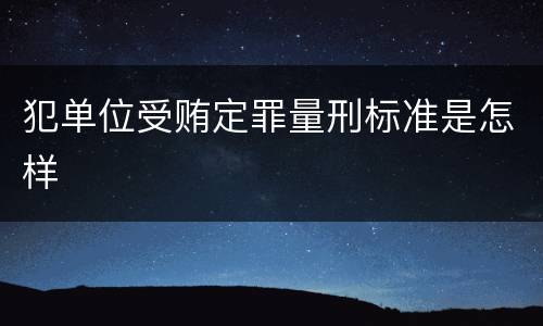 犯单位受贿定罪量刑标准是怎样