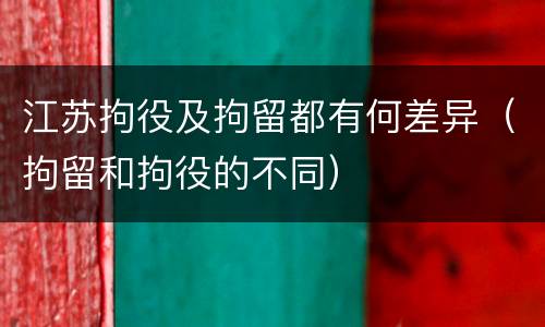 江苏拘役及拘留都有何差异（拘留和拘役的不同）