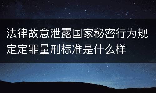 法律故意泄露国家秘密行为规定定罪量刑标准是什么样