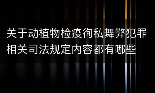 关于动植物检疫徇私舞弊犯罪相关司法规定内容都有哪些
