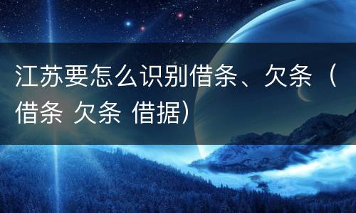 江苏要怎么识别借条、欠条（借条 欠条 借据）