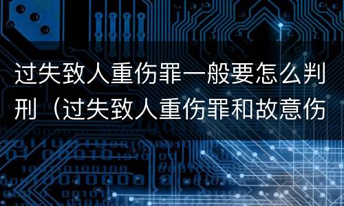 过失致人重伤罪一般要怎么判刑（过失致人重伤罪和故意伤害罪）