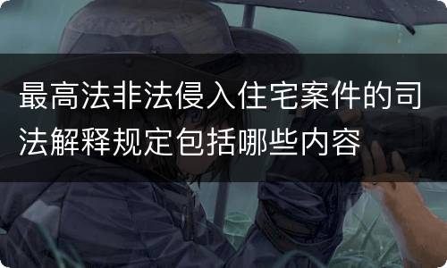 最高法非法侵入住宅案件的司法解释规定包括哪些内容