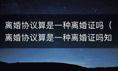 离婚协议算是一种离婚证吗（离婚协议算是一种离婚证吗知乎）