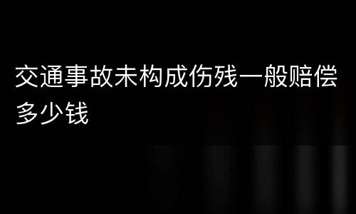 交通事故未构成伤残一般赔偿多少钱