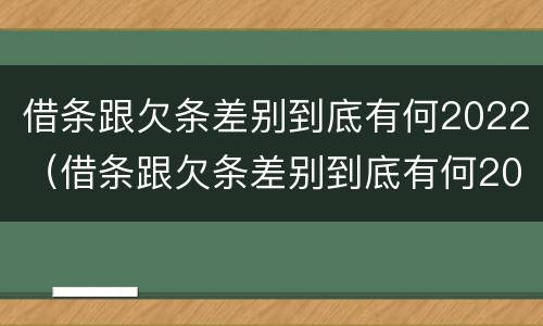 借条跟欠条差别到底有何2022（借条跟欠条差别到底有何2022法律规定）