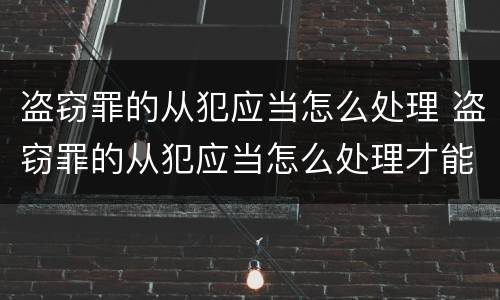 盗窃罪的从犯应当怎么处理 盗窃罪的从犯应当怎么处理才能判刑