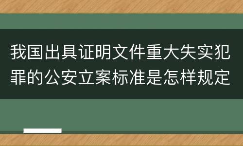 我国出具证明文件重大失实犯罪的公安立案标准是怎样规定