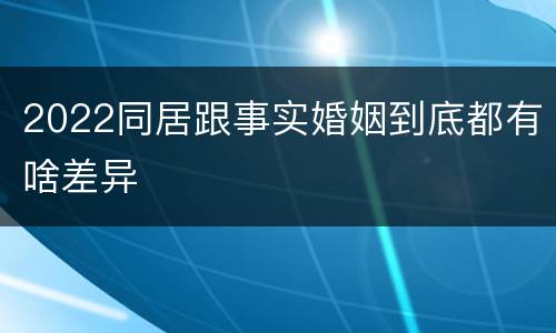 2022同居跟事实婚姻到底都有啥差异