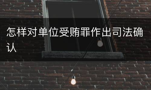 怎样对单位受贿罪作出司法确认