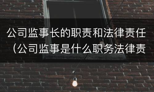 公司监事长的职责和法律责任（公司监事是什么职务法律责任）