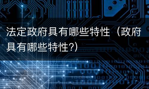 法定政府具有哪些特性（政府具有哪些特性?）