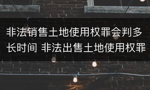 非法销售土地使用权罪会判多长时间 非法出售土地使用权罪