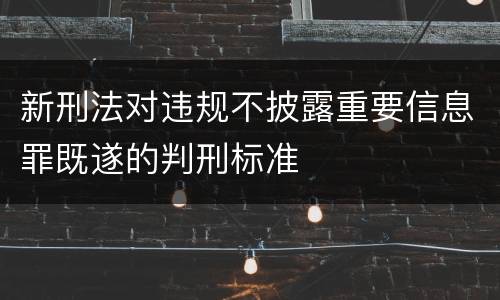新刑法对违规不披露重要信息罪既遂的判刑标准