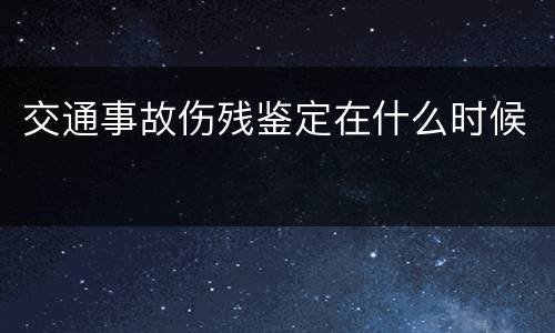交通事故伤残鉴定在什么时候