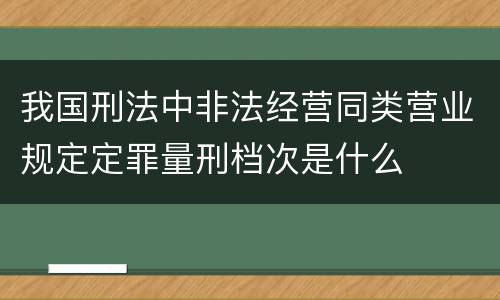 我国刑法中非法经营同类营业规定定罪量刑档次是什么