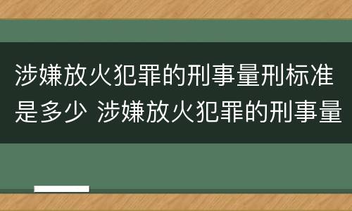涉嫌放火犯罪的刑事量刑标准是多少 涉嫌放火犯罪的刑事量刑标准是多少呢