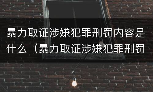 暴力取证涉嫌犯罪刑罚内容是什么（暴力取证涉嫌犯罪刑罚内容是什么呢）