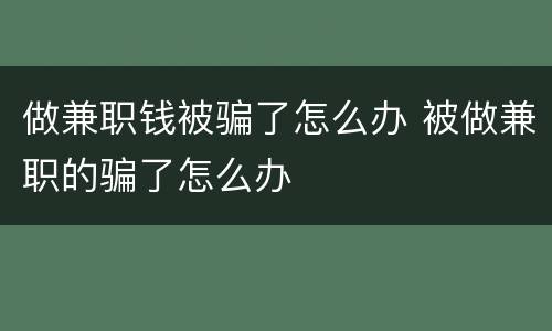 做兼职钱被骗了怎么办 被做兼职的骗了怎么办