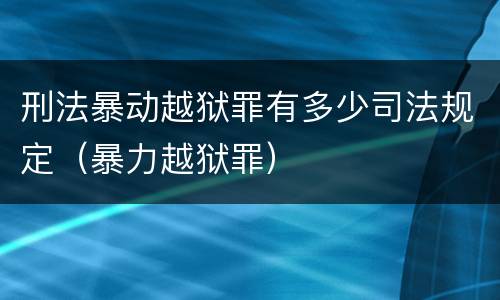 刑法暴动越狱罪有多少司法规定（暴力越狱罪）