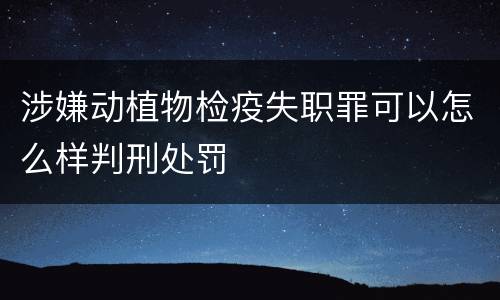 涉嫌动植物检疫失职罪可以怎么样判刑处罚