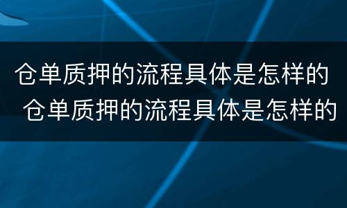 仓单质押的流程具体是怎样的 仓单质押的流程具体是怎样的操作