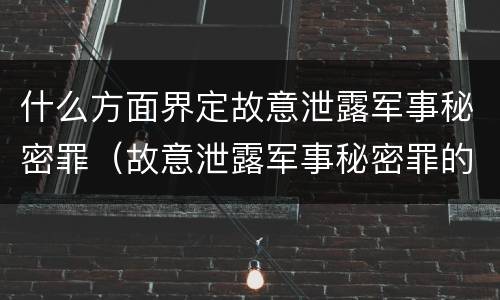 什么方面界定故意泄露军事秘密罪（故意泄露军事秘密罪的主体）