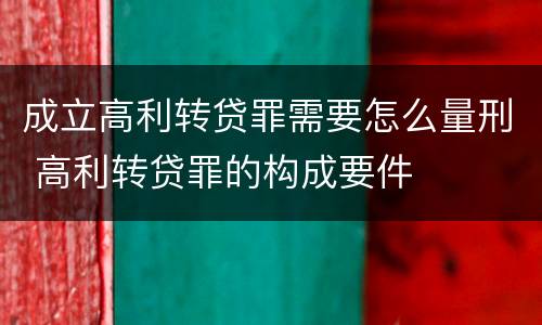 成立高利转贷罪需要怎么量刑 高利转贷罪的构成要件