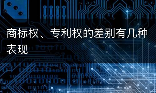 商标权、专利权的差别有几种表现