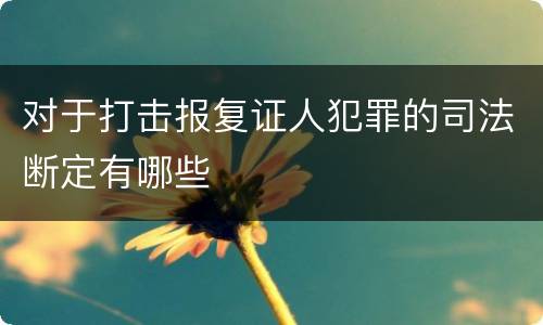 对于打击报复证人犯罪的司法断定有哪些