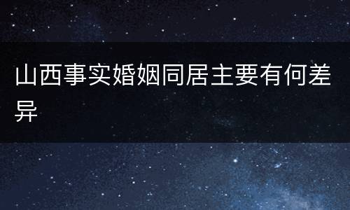 山西事实婚姻同居主要有何差异