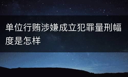 单位行贿涉嫌成立犯罪量刑幅度是怎样