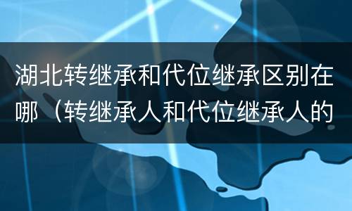 湖北转继承和代位继承区别在哪（转继承人和代位继承人的区别）