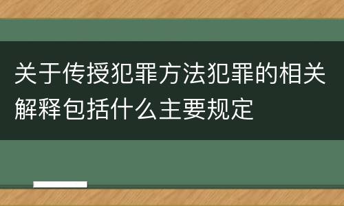 关于传授犯罪方法犯罪的相关解释包括什么主要规定