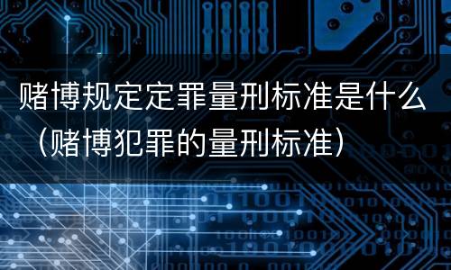 赌博规定定罪量刑标准是什么（赌博犯罪的量刑标准）