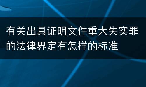 有关出具证明文件重大失实罪的法律界定有怎样的标准