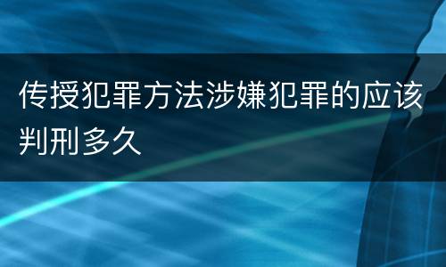 传授犯罪方法涉嫌犯罪的应该判刑多久
