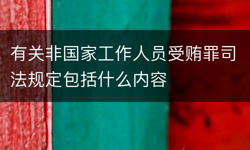 有关非国家工作人员受贿罪司法规定包括什么内容