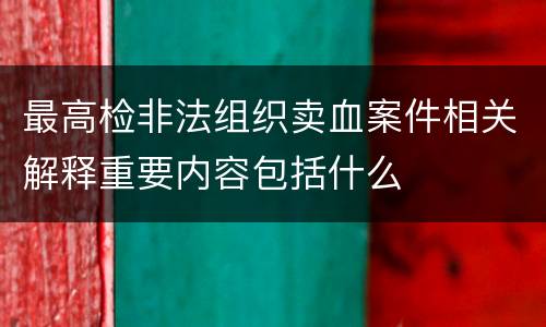 最高检非法组织卖血案件相关解释重要内容包括什么