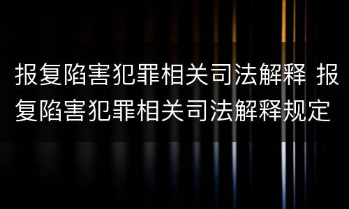 报复陷害犯罪相关司法解释 报复陷害犯罪相关司法解释规定