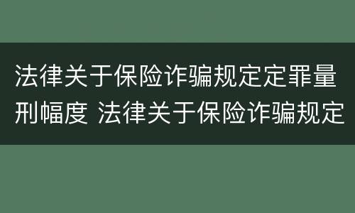 法律关于保险诈骗规定定罪量刑幅度 法律关于保险诈骗规定定罪量刑幅度是多少