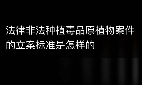 法律非法种植毒品原植物案件的立案标准是怎样的